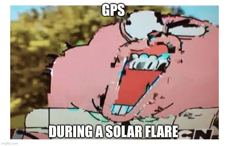 GPS during a solar flare | GPS; DURING A SOLAR FLARE | image tagged in richard glitch,technology,jpfan102504 | made w/ Imgflip meme maker