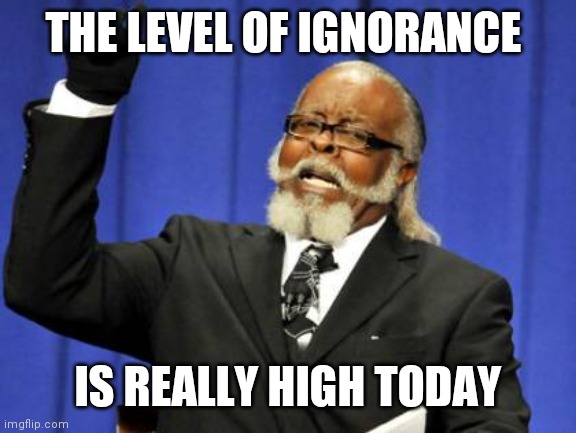 To high | THE LEVEL OF IGNORANCE; IS REALLY HIGH TODAY | image tagged in memes,too damn high,funny memes | made w/ Imgflip meme maker