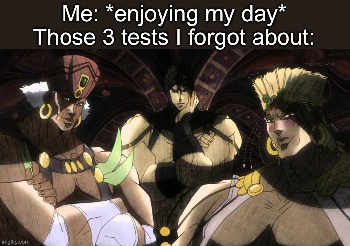 I hate school tbh | Me: *enjoying my day*
Those 3 tests I forgot about: | image tagged in pillar men,funny,memes,relatable | made w/ Imgflip meme maker