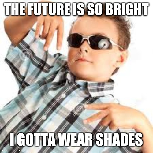 Future is so bright | THE FUTURE IS SO BRIGHT; I GOTTA WEAR SHADES | image tagged in cool kid sunglasses | made w/ Imgflip meme maker