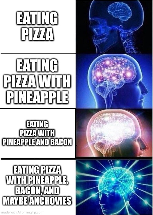 Pizzas with different toppings | EATING PIZZA; EATING PIZZA WITH PINEAPPLE; EATING PIZZA WITH PINEAPPLE AND BACON; EATING PIZZA WITH PINEAPPLE, BACON, AND MAYBE ANCHOVIES | image tagged in memes,funny,pizza | made w/ Imgflip meme maker