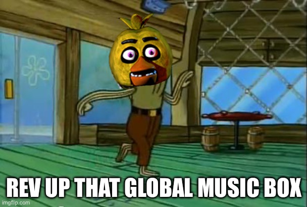 Chica in UCN Be Like: | REV UP THAT GLOBAL MUSIC BOX | image tagged in rev up those fryers,chica,ucn | made w/ Imgflip meme maker