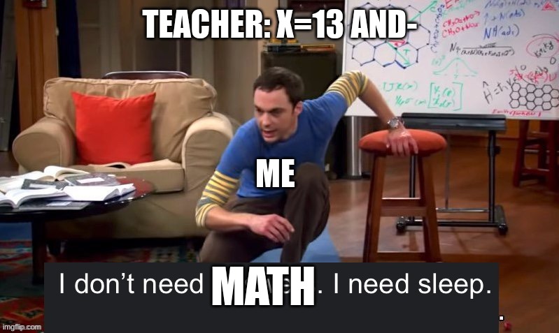 I don’t need answers i need sleep | TEACHER: X=13 AND-; ME; MATH | image tagged in i don t need answers i need sleep,memes,funny,true,school,sleep | made w/ Imgflip meme maker