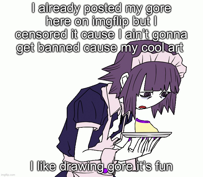 Grg I’m so edgy sigma alpha male wolfhound thing and I like big booty latinas | I already posted my gore here on imgflip but I censored it cause I ain’t gonna get banned cause my cool art; I like drawing gore it’s fun | image tagged in yakui the maid | made w/ Imgflip meme maker