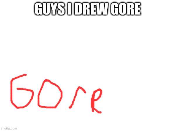 GUYS I DREW GORE | made w/ Imgflip meme maker