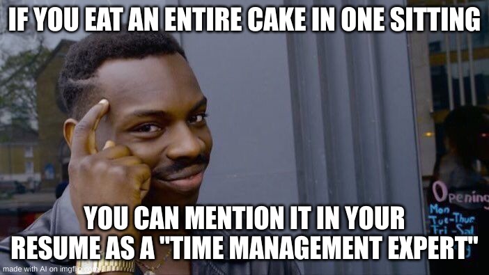 Just think about it... | IF YOU EAT AN ENTIRE CAKE IN ONE SITTING; YOU CAN MENTION IT IN YOUR RESUME AS A "TIME MANAGEMENT EXPERT" | image tagged in memes,funny | made w/ Imgflip meme maker