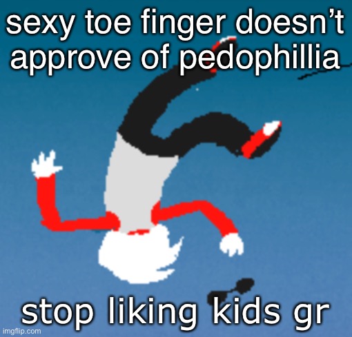 bluh | sexy toe finger doesn’t approve of pedophillia; stop liking kids gr | image tagged in bluh | made w/ Imgflip meme maker