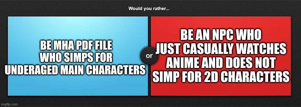 simp or npc | BE AN NPC WHO JUST CASUALLY WATCHES ANIME AND DOES NOT SIMP FOR 2D CHARACTERS; BE MHA PDF FILE WHO SIMPS FOR UNDERAGED MAIN CHARACTERS | image tagged in would you rather,npc,simp,mha,memes,pedophile | made w/ Imgflip meme maker