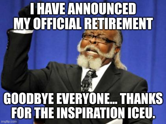 Goodbye everyone | I HAVE ANNOUNCED MY OFFICIAL RETIREMENT; GOODBYE EVERYONE... THANKS FOR THE INSPIRATION ICEU. | image tagged in memes,too damn high,goodbye | made w/ Imgflip meme maker