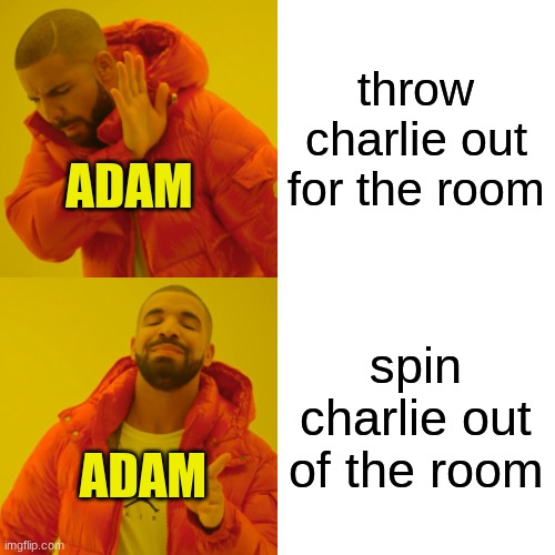 Drake Hotline Bling Meme | throw charlie out for the room spin charlie out of the room ADAM ADAM | image tagged in memes,drake hotline bling | made w/ Imgflip meme maker