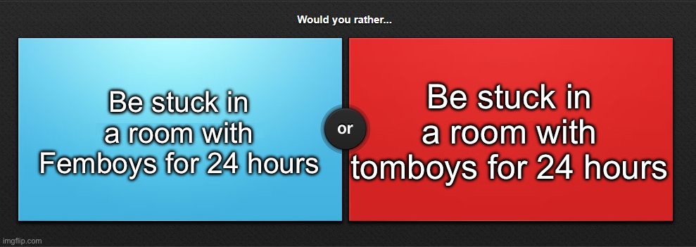 Blue for me | Be stuck in a room with Femboys for 24 hours; Be stuck in a room with tomboys for 24 hours | image tagged in would you rather | made w/ Imgflip meme maker