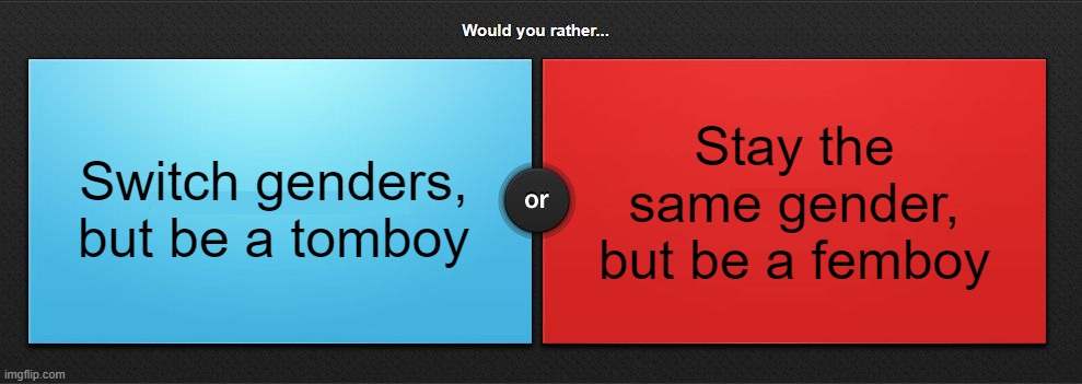 . | Stay the same gender, but be a femboy; Switch genders, but be a tomboy | image tagged in would you rather | made w/ Imgflip meme maker
