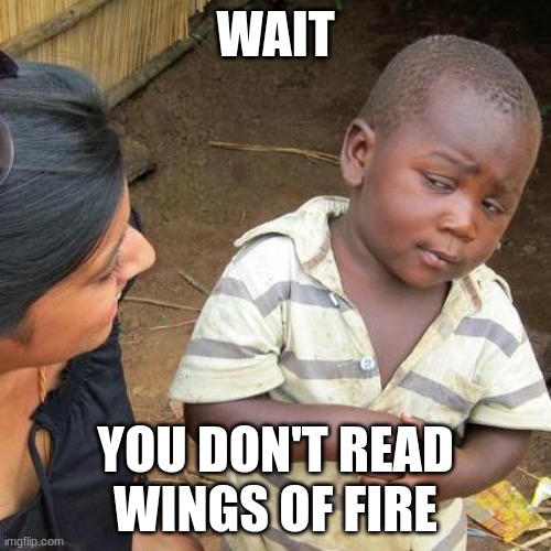 Third World Skeptical Kid Meme | WAIT; YOU DON'T READ WINGS OF FIRE | image tagged in memes,third world skeptical kid,wof,wings of fire | made w/ Imgflip meme maker