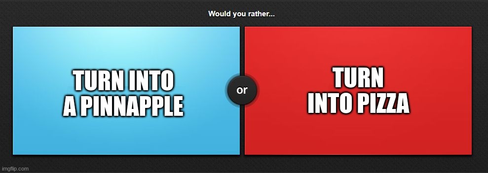 pineapple or pizza | TURN INTO PIZZA; TURN INTO A PINNAPPLE | image tagged in would you rather,pineapple,or,pizza,memes,food | made w/ Imgflip meme maker