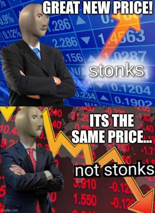 Stonks not stonks | GREAT NEW PRICE! ITS THE SAME PRICE... | image tagged in stonks not stonks | made w/ Imgflip meme maker