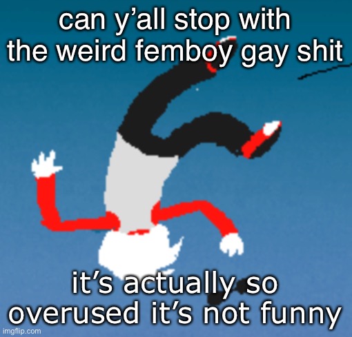 bluh | can y’all stop with the weird femboy gay shit; it’s actually so overused it’s not funny | image tagged in bluh | made w/ Imgflip meme maker