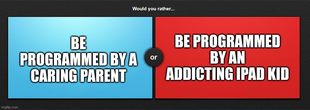 iPad kid or parents | BE PROGRAMMED BY AN ADDICTING IPAD KID; BE PROGRAMMED BY A CARING PARENT | image tagged in would you rather,memes,ipad,or,parents,choose wisely | made w/ Imgflip meme maker