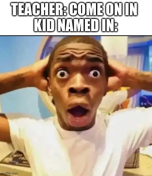 Hell Naw | TEACHER: COME ON IN 
KID NAMED IN: | image tagged in surprised black guy,kid named | made w/ Imgflip meme maker