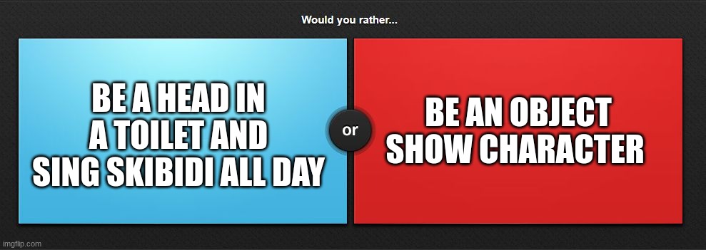 Skibidi or BFDI? | BE AN OBJECT SHOW CHARACTER; BE A HEAD IN A TOILET AND SING SKIBIDI ALL DAY | image tagged in would you rather,bfdi,vs,skibidi toilet,memes,choose wisely | made w/ Imgflip meme maker