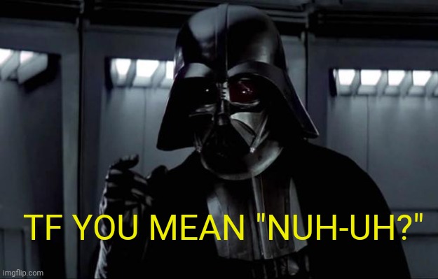 Darth Vader | TF YOU MEAN "NUH-UH?" | image tagged in darth vader | made w/ Imgflip meme maker