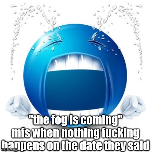 Crying Blue guy | "the fog is coming" mfs when nothing fucking happens on the date they said | image tagged in crying blue guy | made w/ Imgflip meme maker