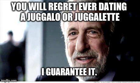 Tried it and Got My Heart Broken 3 Times so You Don't Have to | YOU WILL REGRET EVER DATING A JUGGALO OR JUGGALETTE I GUARANTEE IT. | image tagged in memes,i guarantee it | made w/ Imgflip meme maker