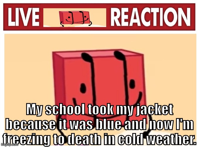 Live boky reaction | My school took my jacket because it was blue and now I'm freezing to death in cold weather. | image tagged in live boky reaction | made w/ Imgflip meme maker