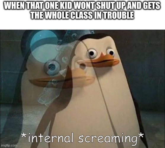 real | WHEN THAT ONE KID WONT SHUT UP AND GETS
THE WHOLE CLASS IN TROUBLE | image tagged in private internal screaming,school,science | made w/ Imgflip meme maker