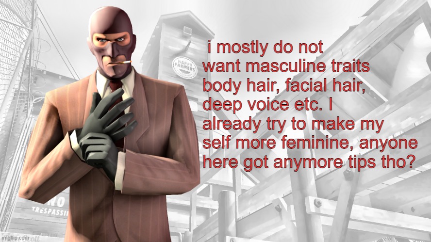 TF2 spy casual yapping temp | i mostly do not want masculine traits body hair, facial hair, deep voice etc. I already try to make my self more feminine, anyone here got anymore tips tho? | image tagged in tf2 spy casual yapping temp | made w/ Imgflip meme maker