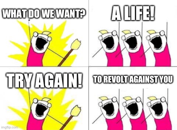 Vive la revolucion! | WHAT DO WE WANT? A LIFE! TO REVOLT AGAINST YOU; TRY AGAIN! | image tagged in memes,what do we want | made w/ Imgflip meme maker