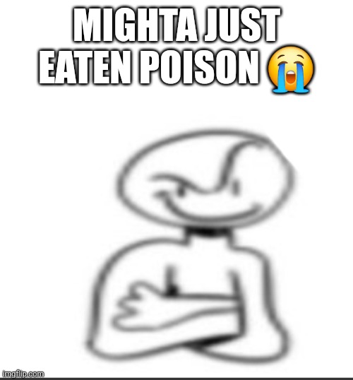 Nuh uh | MIGHTA JUST EATEN POISON 😭 | image tagged in nuh uh | made w/ Imgflip meme maker