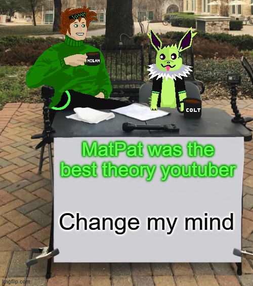 Nolan and Colt change my mind | MatPat was the best theory youtuber Change my mind | image tagged in nolan and colt change my mind | made w/ Imgflip meme maker