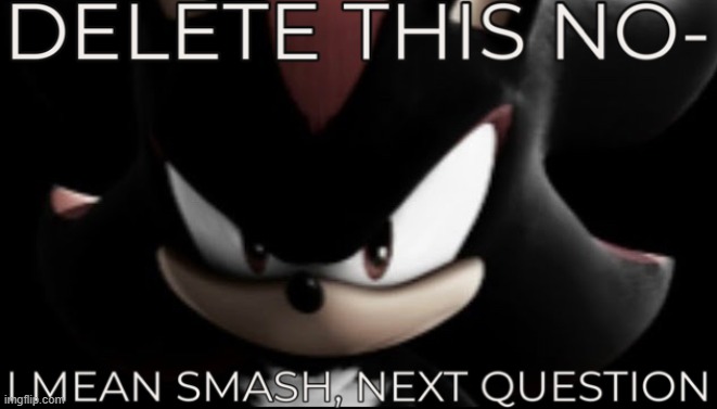delete this no- i mean smash, next question | image tagged in delete this no- i mean smash next question | made w/ Imgflip meme maker