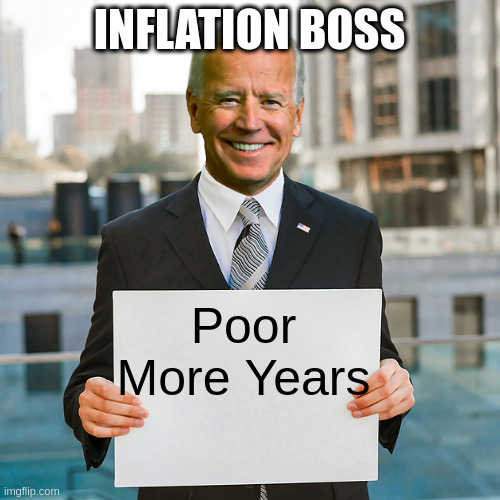 Biden is the Boss! | INFLATION BOSS; Poor
More Years | image tagged in joe biden blank sign | made w/ Imgflip meme maker