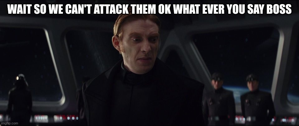 general hux | WAIT SO WE CAN'T ATTACK THEM OK WHAT EVER YOU SAY BOSS | image tagged in general hux | made w/ Imgflip meme maker