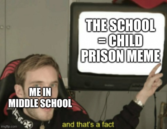 THE SCHOOL = CHILD PRISON MEME ME IN MIDDLE SCHOOL | image tagged in and that's a fact | made w/ Imgflip meme maker