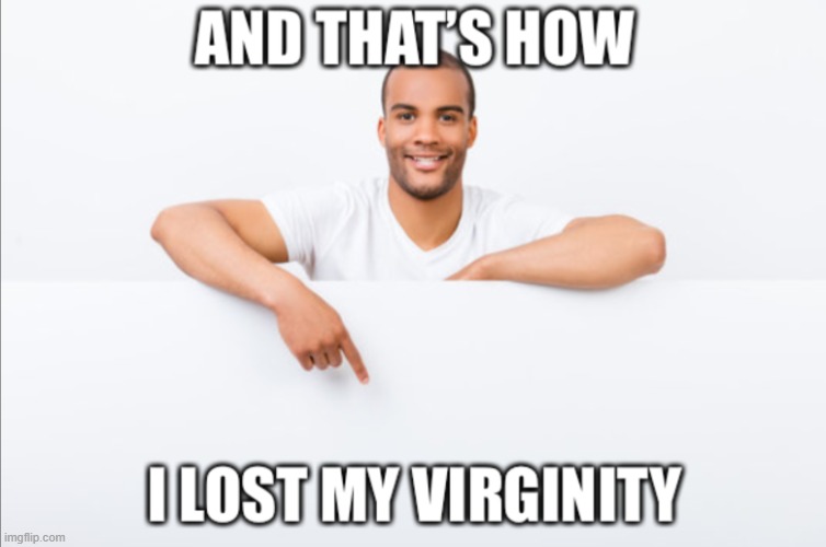 And that’s how I lost my virginity | image tagged in and that s how i lost my virginity | made w/ Imgflip meme maker