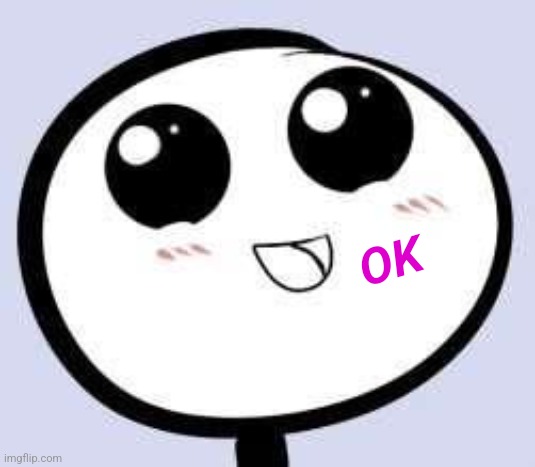 just cute | OK | image tagged in just cute | made w/ Imgflip meme maker