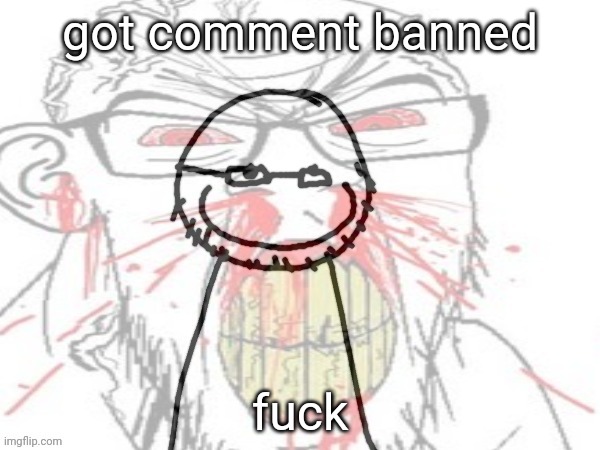 GRHAHHRG credit: Copernicium | got comment banned; fuck | image tagged in grhahhrg credit copernicium | made w/ Imgflip meme maker