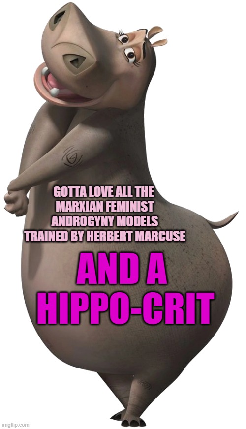 Gloria the Hippo | GOTTA LOVE ALL THE 
MARXIAN FEMINIST
ANDROGYNY MODELS
TRAINED BY HERBERT MARCUSE AND A 
HIPPO-CRIT | image tagged in gloria the hippo | made w/ Imgflip meme maker