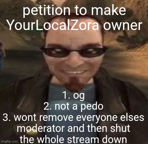 i will make the stream great again (only if im the sole owner because crazy shit happens under multiple owners) | petition to make YourLocalZora owner; 1. og
2. not a pedo
3. wont remove everyone elses moderator and then shut the whole stream down | image tagged in postal dude | made w/ Imgflip meme maker