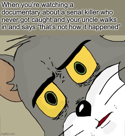 Unsettled Tom | When you’re watching a documentary about a serial killer who never got caught and your uncle walks in and says “that’s not how it happened” | image tagged in memes,unsettled tom | made w/ Imgflip meme maker