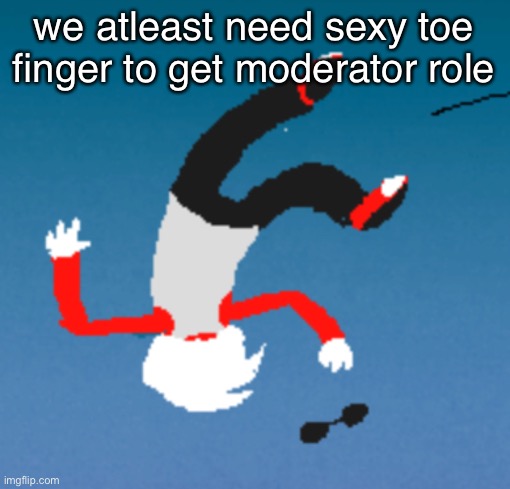 if we get mod we are good | we atleast need sexy toe finger to get moderator role | image tagged in bluh | made w/ Imgflip meme maker