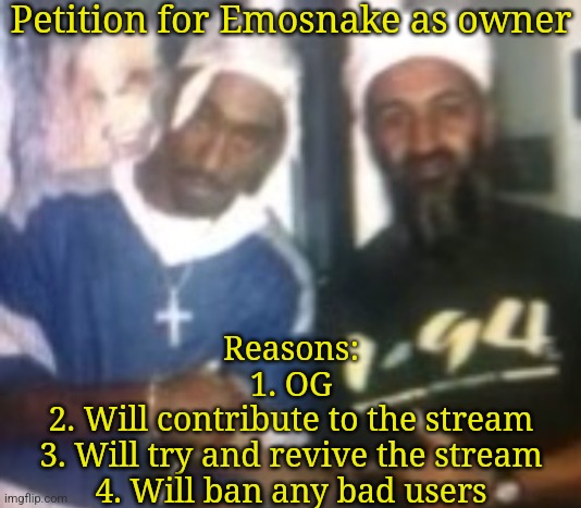 Upvote to sign the petition | Petition for Emosnake as owner; Reasons:
1. OG
2. Will contribute to the stream
3. Will try and revive the stream
4. Will ban any bad users | image tagged in gang | made w/ Imgflip meme maker