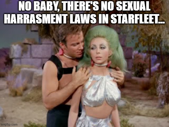 Captain Touch | NO BABY, THERE'S NO SEXUAL HARRASMENT LAWS IN STARFLEET... | image tagged in star trek romantic kirk | made w/ Imgflip meme maker