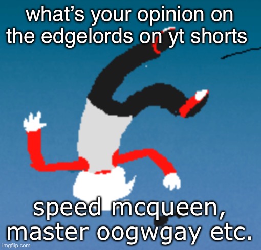 bluh | what’s your opinion on the edgelords on yt shorts; speed mcqueen, master oogwgay etc. | image tagged in bluh | made w/ Imgflip meme maker