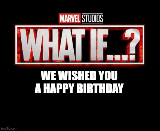 What If Happy Birthday | WE WISHED YOU A HAPPY BIRTHDAY | image tagged in what if template | made w/ Imgflip meme maker
