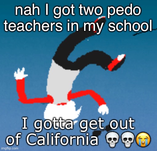 bluh | nah I got two pedo teachers in my school; I gotta get out of California 💀💀😭 | image tagged in bluh | made w/ Imgflip meme maker