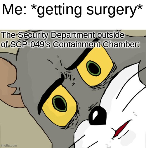 Unsettled Tom Meme | Me: *getting surgery*; The Security Department outside of SCP-049's Containment Chamber: | image tagged in memes,unsettled tom | made w/ Imgflip meme maker