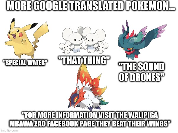 slither wing went WAYYYYYYY too weird | MORE GOOGLE TRANSLATED POKEMON... "SPECIAL WATER"; "THAT THING"; "THE SOUND OF DRONES"; "FOR MORE INFORMATION VISIT THE WALIPIGA MBAWA ZAO FACEBOOK PAGE THEY BEAT THEIR WINGS" | image tagged in why are you reading the tags | made w/ Imgflip meme maker